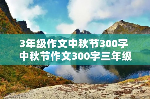 3年级作文中秋节300字 中秋节作文300字三年级作文怎么写