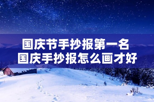 国庆节手抄报第一名 国庆手抄报怎么画才好看能第一名