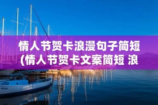 情人节贺卡浪漫句子简短(情人节贺卡文案简短 浪漫到极致的句子) 情人节贺卡浪漫句子简短(情人节贺卡文案简短 浪漫到极致的句子)