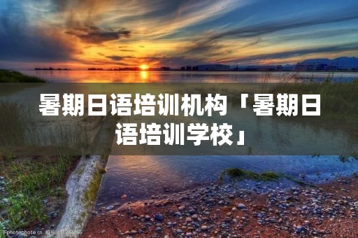 暑期日语培训机构「暑期日语培训学校」
