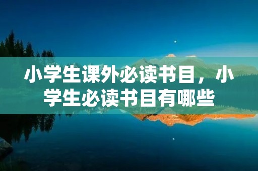 小学生课外必读书目,小学生必读书目有哪些