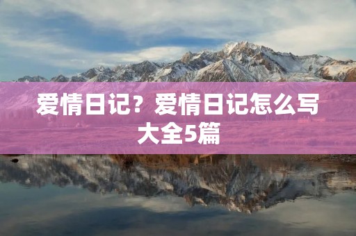 爱情日记?爱情日记怎么写大全5篇