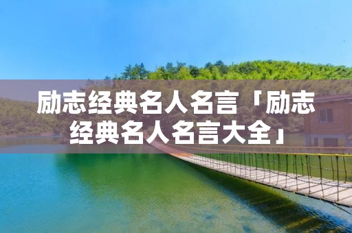 励志经典名人名言「励志经典名人名言大全」