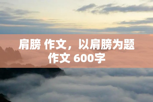 肩膀 作文,以肩膀为题作文 600字