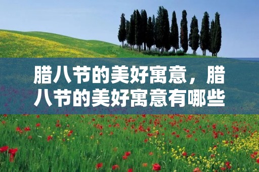 腊八节的美好寓意,腊八节的美好寓意有哪些