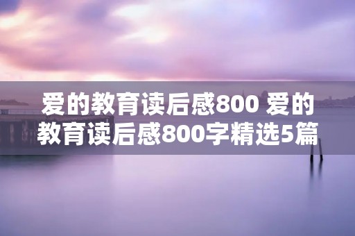 爱的教育读后感800 爱的教育读后感800字精选5篇