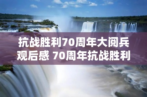 抗战胜利70周年大阅兵观后感 70周年抗战胜利阅兵观后感