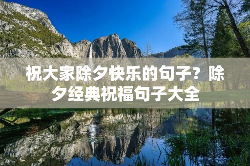 祝大家除夕快乐的句子？除夕经典祝福句子大全