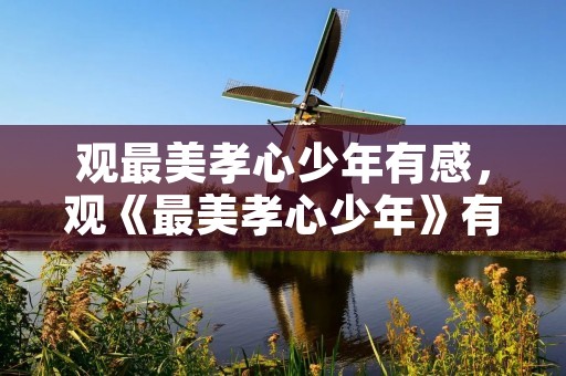观最美孝心少年有感,观《最美孝心少年》有感