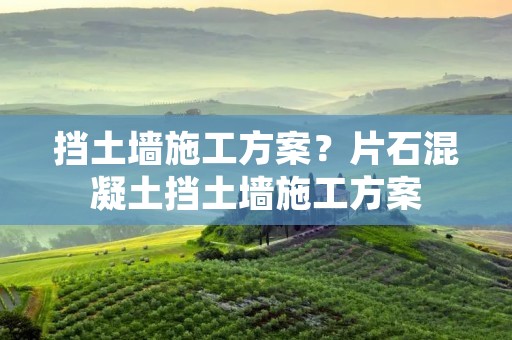 挡土墙施工方案?片石混凝土挡土墙施工方案