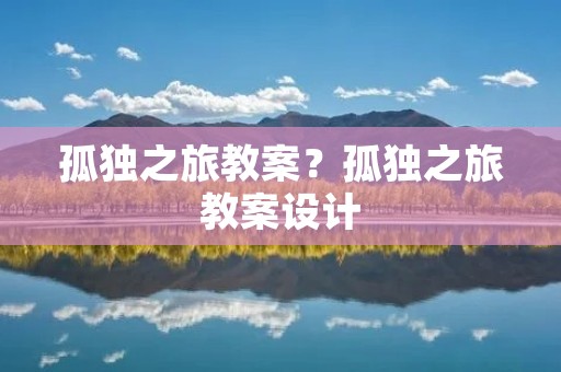 孤独之旅教案?孤独之旅教案设计
