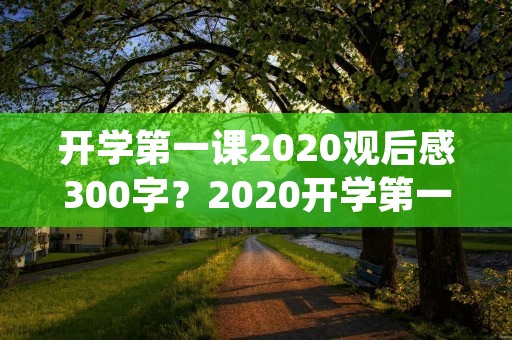 开学第一课2020观后感300字?2020开学第一课观后感300字心得体会