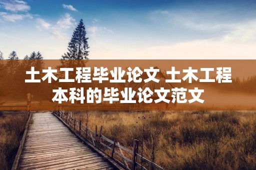 土木工程毕业论文 土木工程本科的毕业论文范文