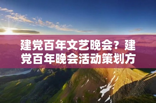 建党百年文艺晚会?建党百年晚会活动策划方案三篇