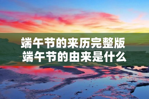 端午节的来历完整版 端午节的由来是什么