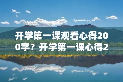 开学第一课观看心得200字?开学第一课心得200字参考范文【五篇】