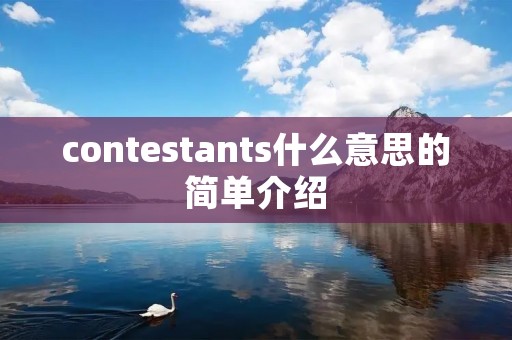 contestants什么意思的简单介绍 contestants什么意思的简单介绍