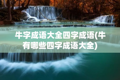 牛字成语大全四字成语(牛有哪些四字成语大全)