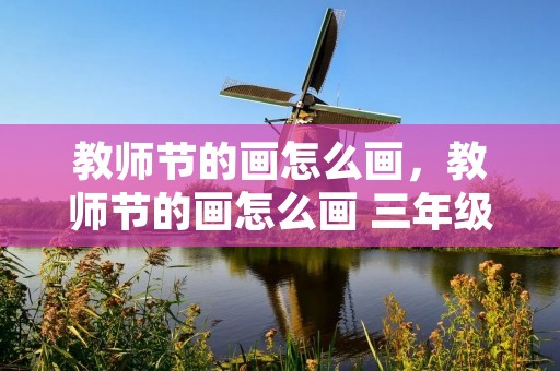 教师节的画怎么画,教师节的画怎么画 三年级 教师节的画怎么画,教师节的画怎么画 三年级