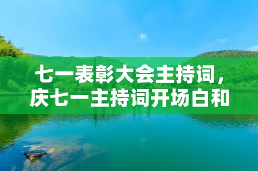 七一表彰大会主持词,庆七一主持词开场白和结束语