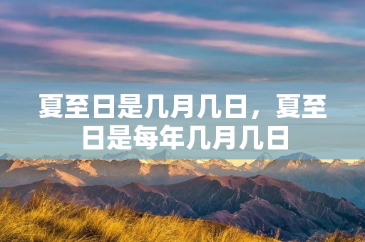 夏至日是几月几日,夏至日是每年几月几日