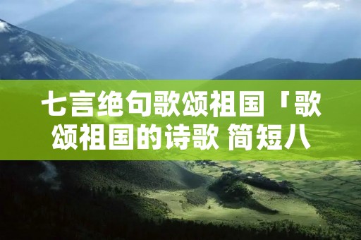 七言绝句歌颂祖国「歌颂祖国的诗歌 简短八句」