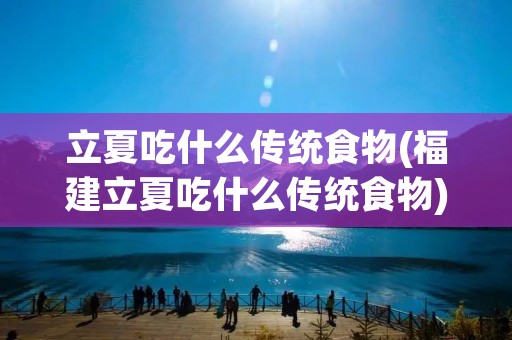 立夏吃什么传统食物(福建立夏吃什么传统食物)
