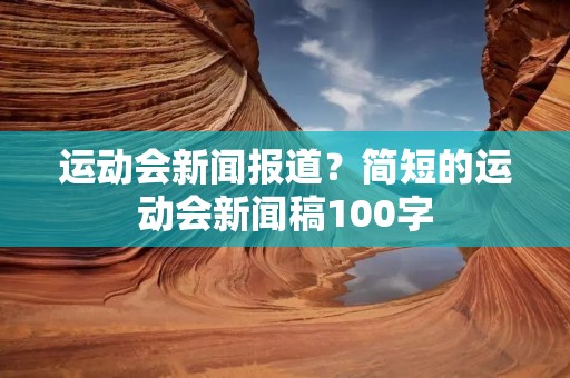 运动会新闻报道？简短的运动会新闻稿100字