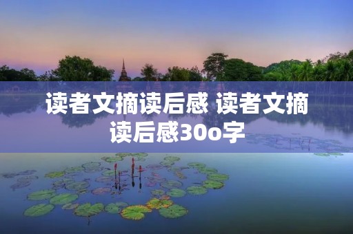 读者文摘读后感 读者文摘读后感30o字