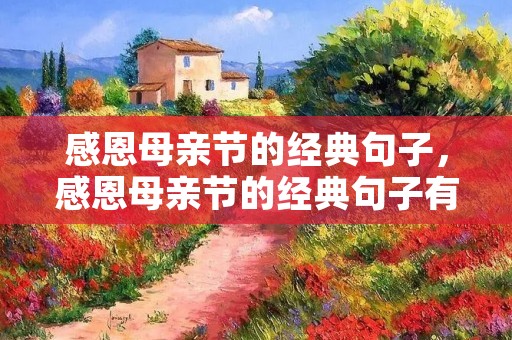 感恩母亲节的经典句子,感恩母亲节的经典句子有哪些 感恩母亲节的经典句子,感恩母亲节的经典句子有哪些
