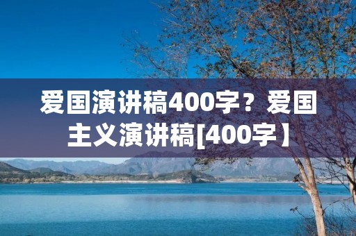 爱国演讲稿400字？爱国主义演讲稿[400字】