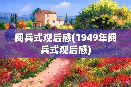 阅兵式观后感(1949年阅兵式观后感)