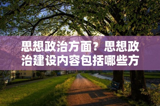 思想政治方面?思想政治建设内容包括哪些方面