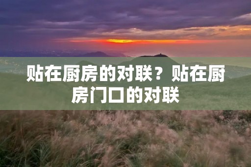贴在厨房的对联？贴在厨房门口的对联