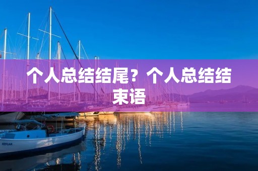 个人总结结尾？个人总结结束语