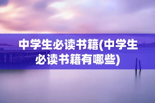 中学生必读书籍(中学生必读书籍有哪些)