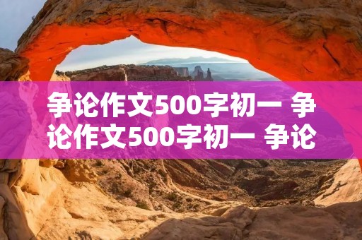 争论作文500字初一 争论作文500字初一 争论初一作文500字范文