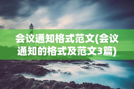 会议通知格式范文(会议通知的格式及范文3篇)