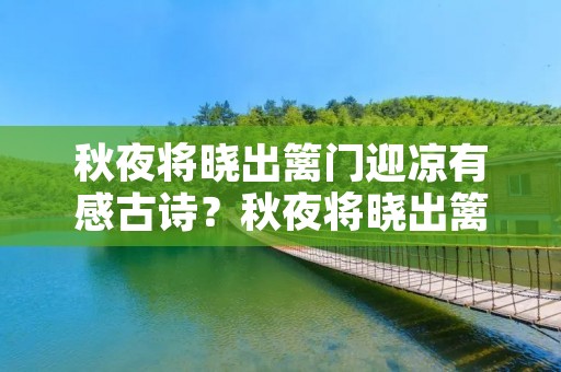 秋夜将晓出篱门迎凉有感古诗?秋夜将晓出篱门迎凉,有感的古诗诗意是什么 秋夜将晓出篱门迎凉有感古诗?秋夜将晓出篱门迎凉,有感的古诗诗意是什么