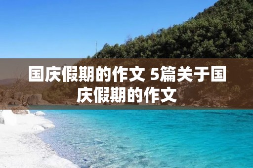 国庆假期的作文 5篇关于国庆假期的作文