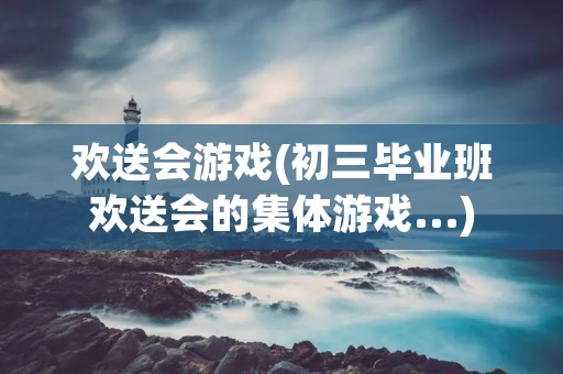 欢送会游戏(初三毕业班欢送会的集体游戏...)