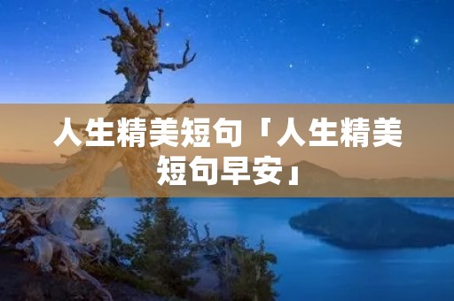人生精美短句「人生精美短句早安」 人生精美短句「人生精美短句早安」