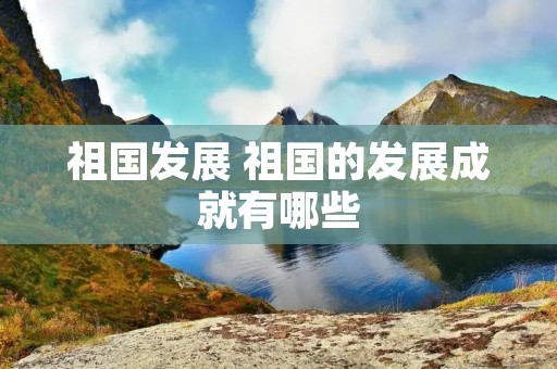 祖国发展 祖国的发展成就有哪些