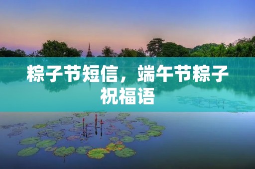 粽子节短信,端午节粽子祝福语