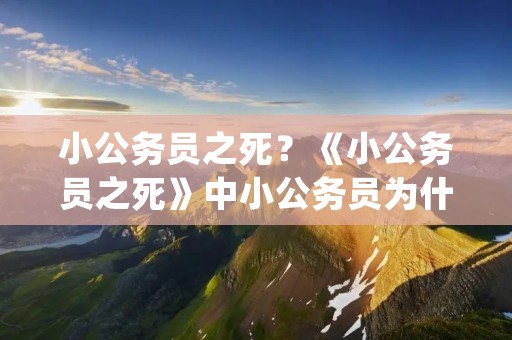 小公务员之死？《小公务员之死》中小公务员为什么会死亡