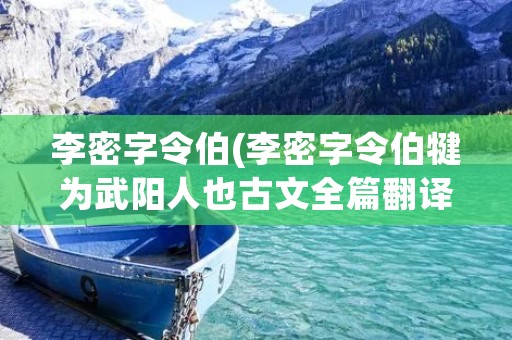 李密字令伯(李密字令伯犍为武阳人也古文全篇翻译)