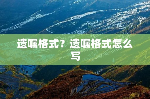 遗嘱格式？遗嘱格式怎么写