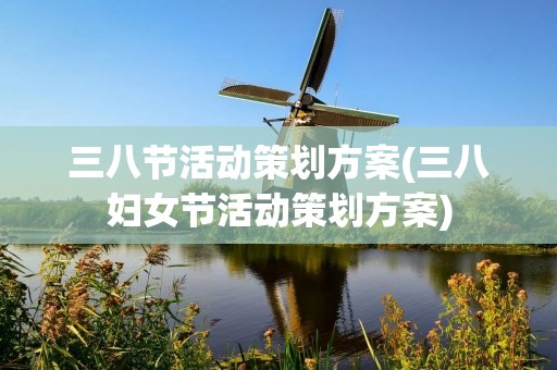 三八节活动策划方案(三八妇女节活动策划方案)