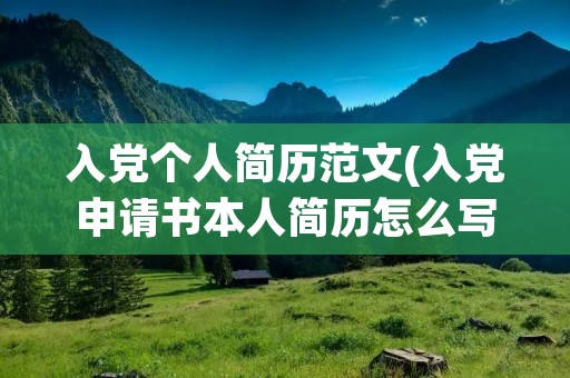 入党个人简历范文(入党申请书本人简历怎么写) 入党个人简历范文(入党申请书本人简历怎么写)