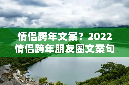 情侣跨年文案？2022情侣跨年朋友圈文案句子(精选40句)